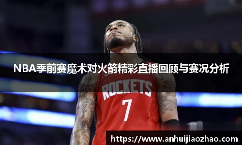NBA季前赛魔术对火箭精彩直播回顾与赛况分析